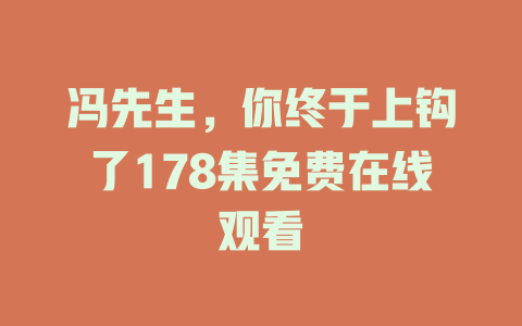 冯先生，你终于上钩了178集免费在线观看