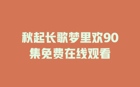 秋起长歌梦里欢90集免费在线观看