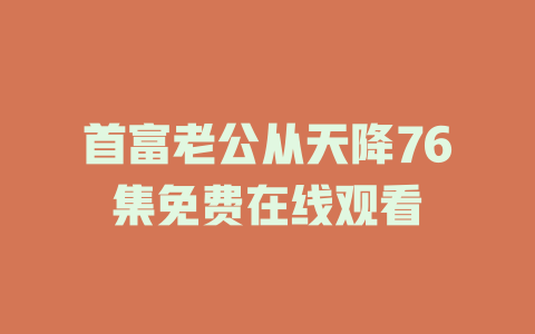 首富老公从天降76集免费在线观看