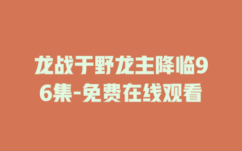 龙战于野龙主降临96集-免费在线观看