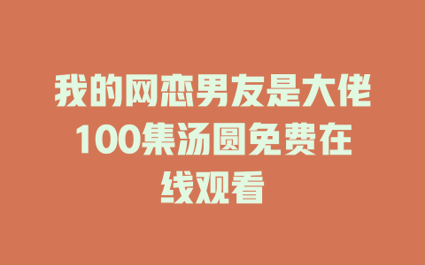 我的网恋男友是大佬100集汤圆免费在线观看