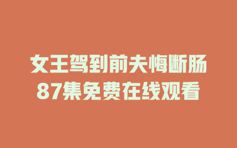 女王驾到前夫悔断肠87集免费在线观看