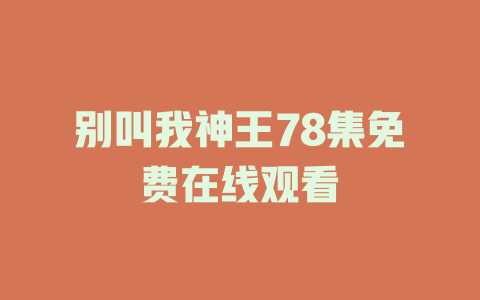 别叫我神王78集免费在线观看