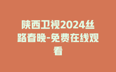 陕西卫视2024丝路春晚-免费在线观看
