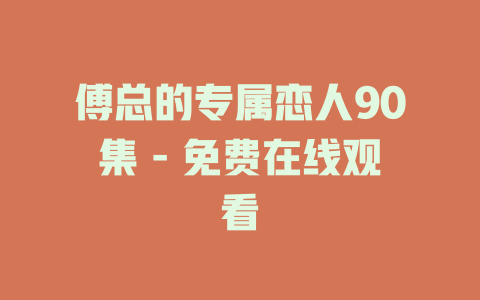 傅总的专属恋人90集 - 免费在线观看