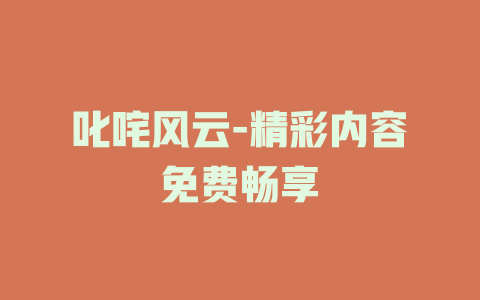 叱咤风云-精彩内容免费畅享