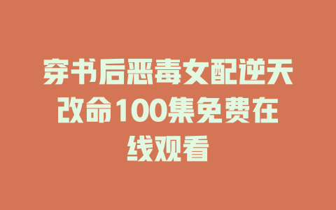 穿书后恶毒女配逆天改命100集免费在线观看
