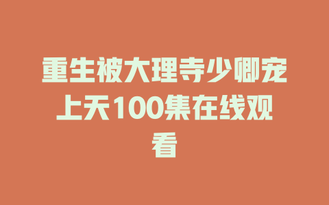 重生被大理寺少卿宠上天100集在线观看
