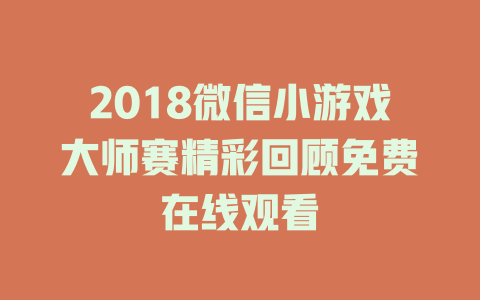 2018微信小游戏大师赛精彩回顾免费在线观看