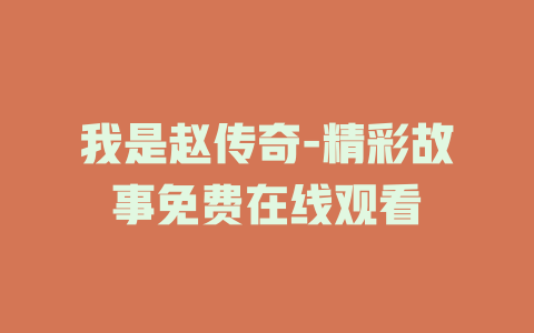 我是赵传奇-精彩故事免费在线观看