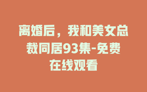 离婚后，我和美女总裁同居93集-免费在线观看