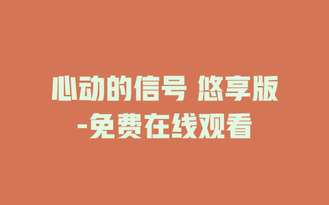 心动的信号 悠享版-免费在线观看
