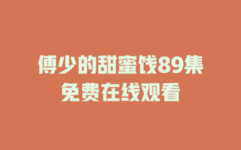 傅少的甜蜜饯89集免费在线观看