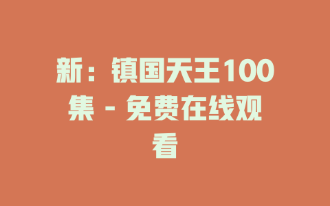 新：镇国天王100集 - 免费在线观看