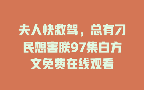 夫人快救驾，总有刁民想害朕97集白方文免费在线观看
