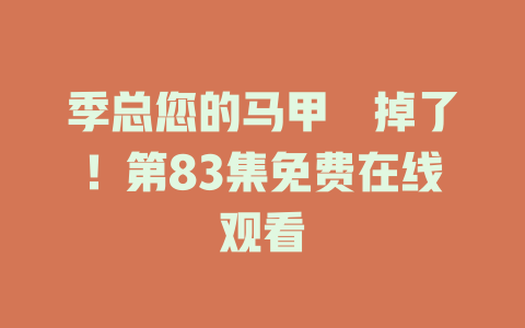 季总您的马甲叒掉了！第83集免费在线观看