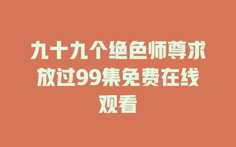 九十九个绝色师尊求放过99集免费在线观看