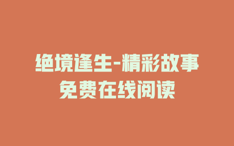 绝境逢生-精彩故事免费在线阅读