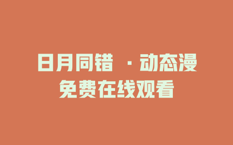 日月同错 ·动态漫免费在线观看