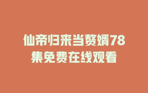 仙帝归来当赘婿78集免费在线观看