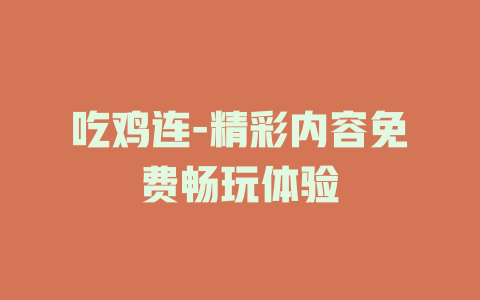 吃鸡连-精彩内容免费畅玩体验