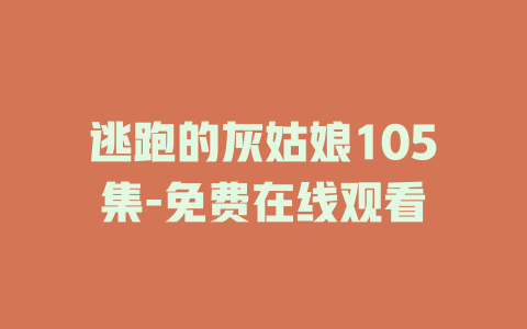 逃跑的灰姑娘105集-免费在线观看