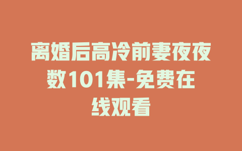 离婚后高冷前妻夜夜数101集-免费在线观看