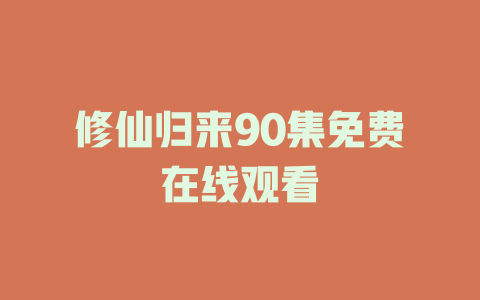 修仙归来90集免费在线观看