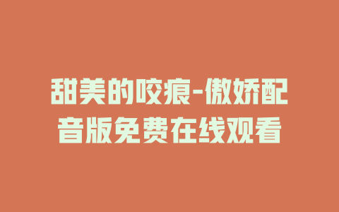甜美的咬痕-傲娇配音版免费在线观看