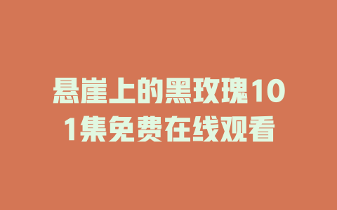 悬崖上的黑玫瑰101集免费在线观看
