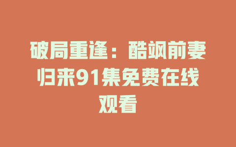 破局重逢：酷飒前妻归来91集免费在线观看
