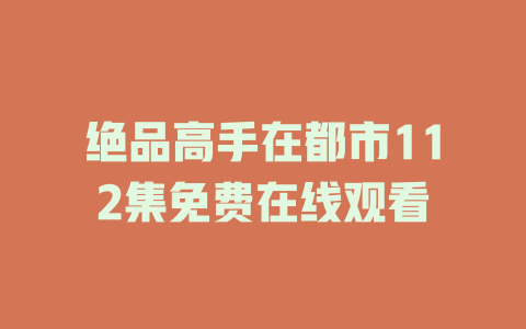 绝品高手在都市112集免费在线观看
