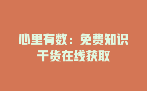 心里有数：免费知识干货在线获取