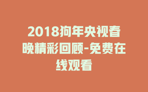 2018狗年央视春晚精彩回顾-免费在线观看