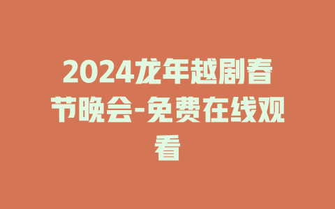2024龙年越剧春节晚会-免费在线观看