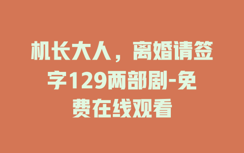 机长大人，离婚请签字129两部剧-免费在线观看