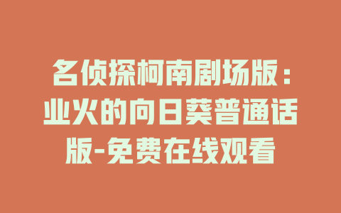 名侦探柯南剧场版：业火的向日葵普通话版-免费在线观看