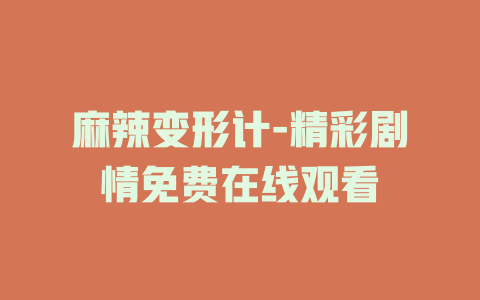 麻辣变形计-精彩剧情免费在线观看