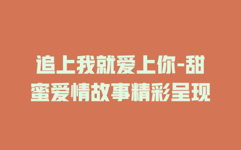 追上我就爱上你-甜蜜爱情故事精彩呈现
