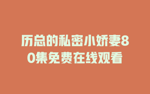 历总的私密小娇妻80集免费在线观看