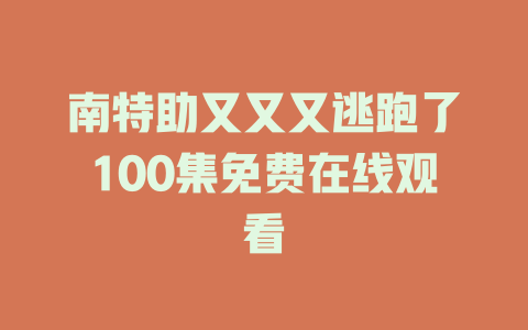 南特助又又又逃跑了100集免费在线观看