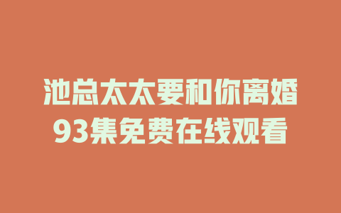 池总太太要和你离婚93集免费在线观看