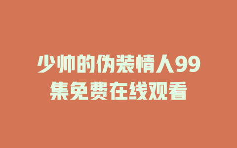 少帅的伪装情人99集免费在线观看