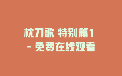 枕刀歌 特别篇1 - 免费在线观看