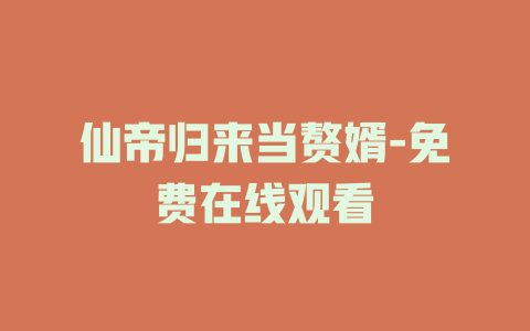 仙帝归来当赘婿-免费在线观看