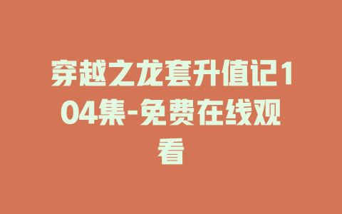 穿越之龙套升值记104集-免费在线观看