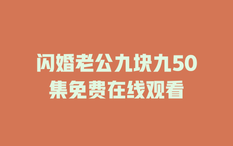 闪婚老公九块九50集免费在线观看