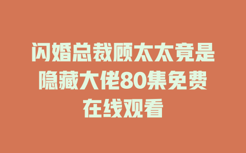 闪婚总裁顾太太竟是隐藏大佬80集免费在线观看