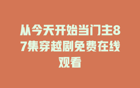 从今天开始当门主87集穿越剧免费在线观看