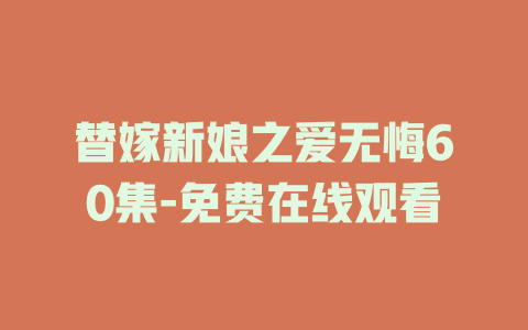 替嫁新娘之爱无悔60集-免费在线观看